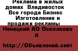 Реклама в жилых домах! Владивосток! - Все города Бизнес » Изготовление и продажа рекламы   . Ненецкий АО,Осколково д.